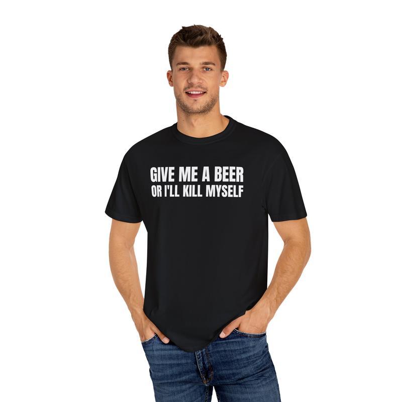 Give Me A Beer Unisex Garment Dyed T shirt - Funny Shirt - Joke - Party - Gift for Men and Women