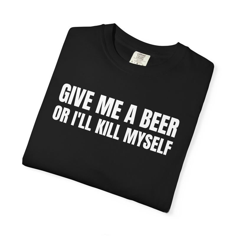Give Me A Beer Unisex Garment Dyed T shirt - Funny Shirt - Joke - Party - Gift for Men and Women
