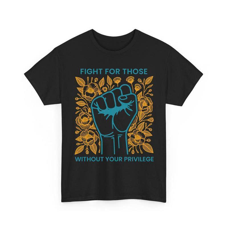 Fight For Those Without Your Privilege Shirts, Human Rights Feminist Social Activist casual outfits vintage Graphic Tee Cotton Women Shirts T-shirt